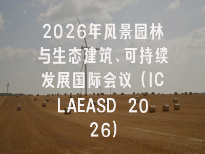 2026年风景园林与生态建筑、可持续发展国际会议（ICLAEASD 2026）
