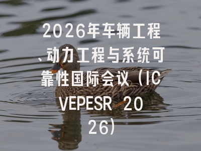 2026年车辆工程、动力工程与系统可靠性国际会议(ICVEPESR 2026)