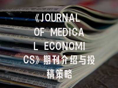 《JOURNAL OF MEDICAL ECONOMICS》期刊介绍与投稿策略