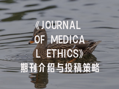 《JOURNAL OF MEDICAL ETHICS》期刊介绍与投稿策略