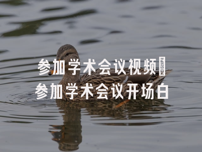 参加学术会议视频_参加学术会议开场白