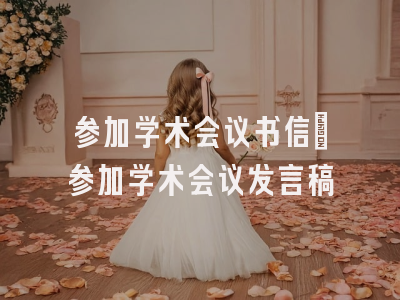 参加学术会议书信_参加学术会议发言稿