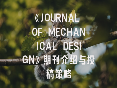 《JOURNAL OF MECHANICAL DESIGN》期刊介绍与投稿策略