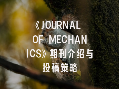 《JOURNAL OF MECHANICS》期刊介绍与投稿策略