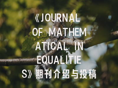 《JOURNAL OF MATHEMATICAL INEQUALITIES》期刊介绍与投稿策略