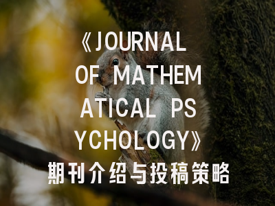 《JOURNAL OF MATHEMATICAL PSYCHOLOGY》期刊介绍与投稿策略