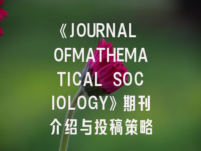 《JOURNAL OFMATHEMATICAL SOCIOLOGY》期刊介绍与投稿策略