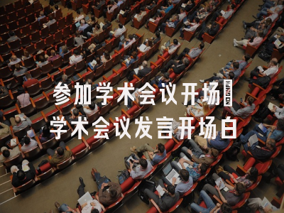 参加学术会议开场_学术会议发言开场白