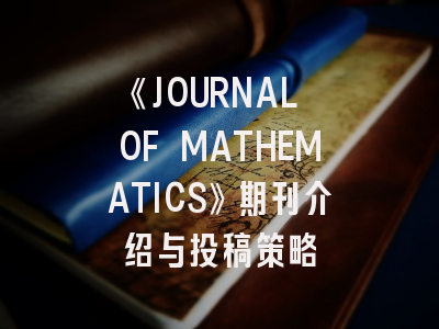 《JOURNAL OF MATHEMATICS》期刊介绍与投稿策略