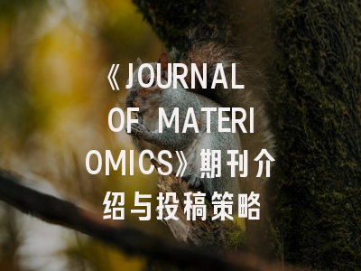 《JOURNAL OF MATERIOMICS》期刊介绍与投稿策略