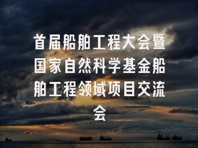 首届船舶工程大会暨国家自然科学基金船舶工程领域项目交流会