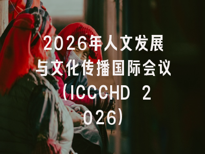 2026年人文发展与文化传播国际会议（ICCCHD 2026）