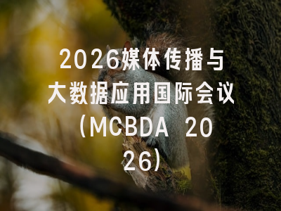 2026媒体传播与大数据应用国际会议（MCBDA 2026）