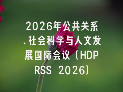 2026年公共关系、社会科学与人文发展国际会议（HDPRSS 2026）