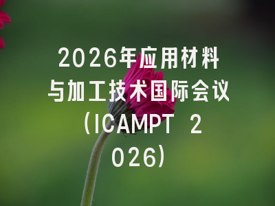 2026年应用材料与加工技术国际会议（ICAMPT 2026）