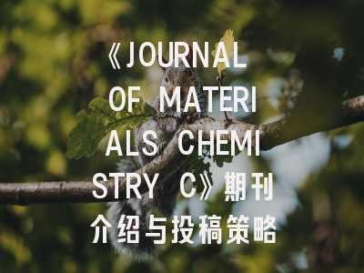 《JOURNAL OF MATERIALS CHEMISTRY C》期刊介绍与投稿策略