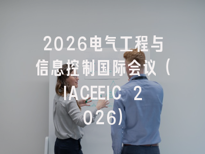 2026电气工程与信息控制国际会议（IACEEIC 2026）