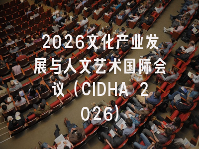 2026文化产业发展与人文艺术国际会议（CIDHA 2026）