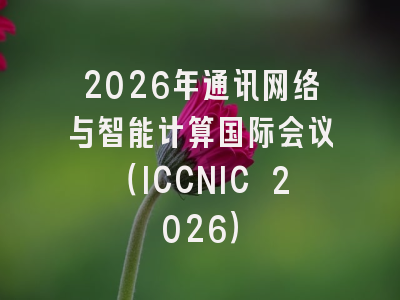 2026年通讯网络与智能计算国际会议（ICCNIC 2026）