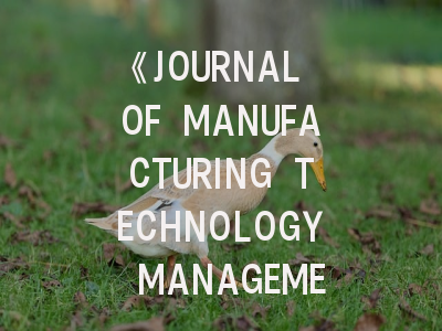《JOURNAL OF MANUFACTURING TECHNOLOGY MANAGEMENT》期刊介绍与投稿策略