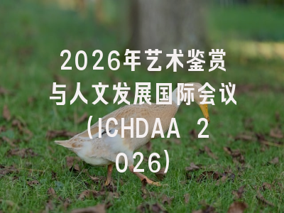 2026年艺术鉴赏与人文发展国际会议（ICHDAA 2026）