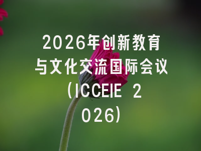 2026年创新教育与文化交流国际会议（ICCEIE 2026）
