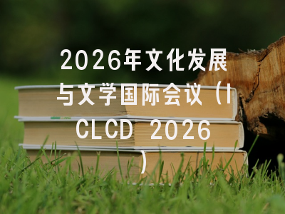 2026年文化发展与文学国际会议（ICLCD 2026）