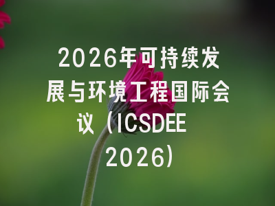 2026年可持续发展与环境工程国际会议（ICSDEE 2026）