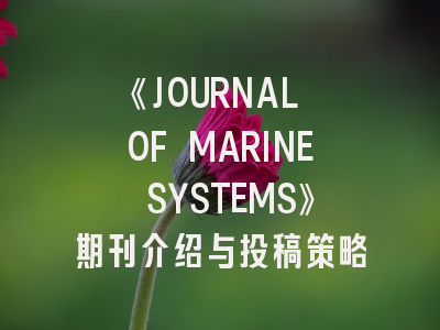 《JOURNAL OF MARINE SYSTEMS》期刊介绍与投稿策略