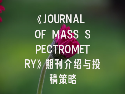 《JOURNAL OF MASS SPECTROMETRY》期刊介绍与投稿策略