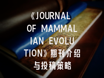 《JOURNAL OF MAMMALIAN EVOLUTION》期刊介绍与投稿策略