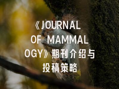 《JOURNAL OF MAMMALOGY》期刊介绍与投稿策略