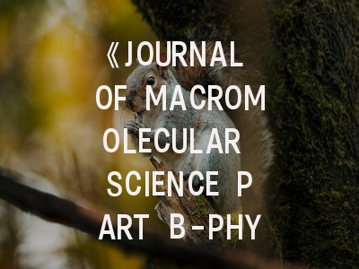 《JOURNAL OF MACROMOLECULAR SCIENCE PART B-PHYSICS》期刊介绍与投稿策略