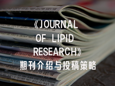 《JOURNAL OF LIPID RESEARCH》期刊介绍与投稿策略