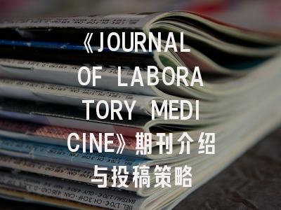 《JOURNAL OF LABORATORY MEDICINE》期刊介绍与投稿策略