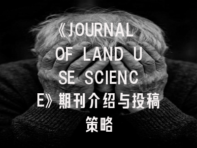 《JOURNAL OF LAND USE SCIENCE》期刊介绍与投稿策略