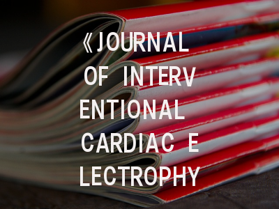 《JOURNAL OF INTERVENTIONAL CARDIAC ELECTROPHYSIOLOGY》期刊介绍与投稿策略