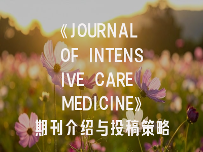 《JOURNAL OF INTENSIVE CARE MEDICINE》期刊介绍与投稿策略