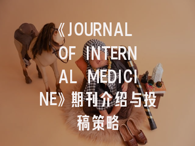 《JOURNAL OF INTERNAL MEDICINE》期刊介绍与投稿策略