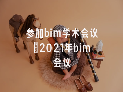 参加bim学术会议_2021年bim会议