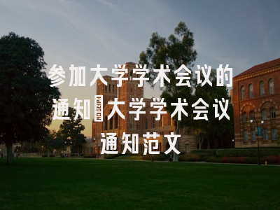 参加大学学术会议的通知_大学学术会议通知范文