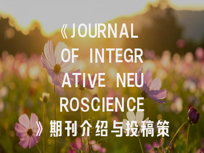 《JOURNAL OF INTEGRATIVE NEUROSCIENCE》期刊介绍与投稿策略