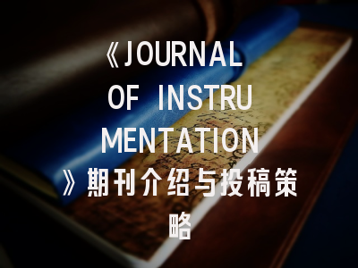 《JOURNAL OF INSTRUMENTATION》期刊介绍与投稿策略