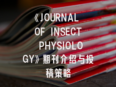 《JOURNAL OF INSECT PHYSIOLOGY》期刊介绍与投稿策略