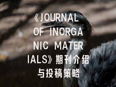 《JOURNAL OF INORGANIC MATERIALS》期刊介绍与投稿策略
