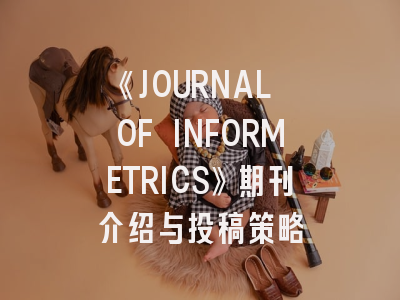 《JOURNAL OF INFORMETRICS》期刊介绍与投稿策略