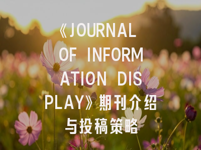 《JOURNAL OF INFORMATION DISPLAY》期刊介绍与投稿策略