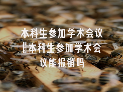 本科生参加学术会议_本科生参加学术会议能报销吗