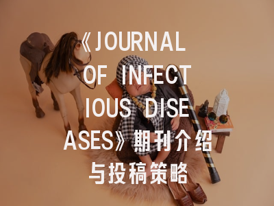 《JOURNAL OF INFECTIOUS DISEASES》期刊介绍与投稿策略
