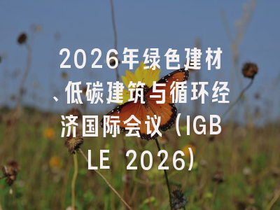 2026年绿色建材、低碳建筑与循环经济国际会议(IGBLE 2026)